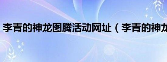 李青的神龙图腾活动网址（李青的神龙图腾）
