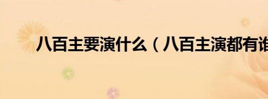 八百主要演什么（八百主演都有谁）