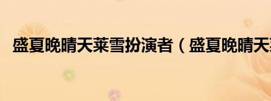 盛夏晚晴天莱雪扮演者（盛夏晚晴天莱雪）
