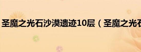 圣魔之光石沙漠遗迹10层（圣魔之光石沙漠）