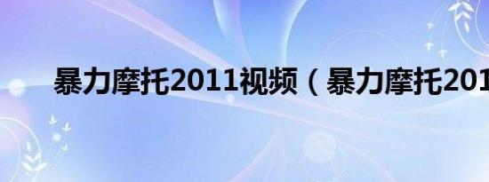 暴力摩托2011视频（暴力摩托2011）