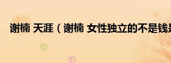 谢楠 天涯（谢楠 女性独立的不是钱是心）