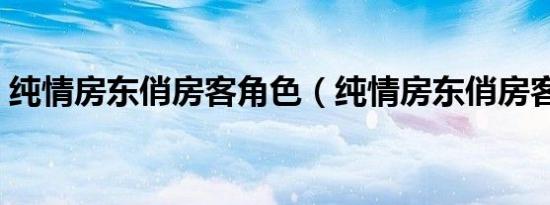 纯情房东俏房客角色（纯情房东俏房客攻略）