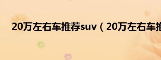 20万左右车推荐suv（20万左右车推荐）
