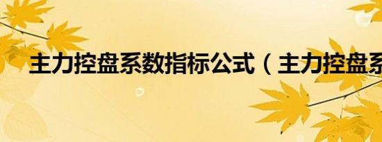 主力控盘系数指标公式（主力控盘系数）