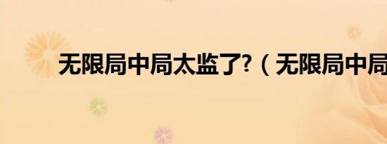 无限局中局太监了?（无限局中局）