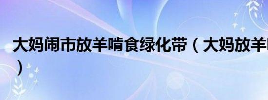 大妈闹市放羊啃食绿化带（大妈放羊啃绿化带）