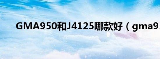 GMA950和J4125哪款好（gma950）