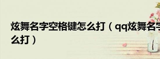 炫舞名字空格键怎么打（qq炫舞名字空格怎么打）