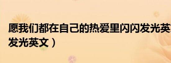 愿我们都在自己的热爱里闪闪发光英文（闪闪发光英文）