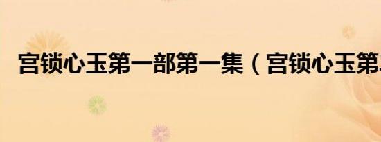 宫锁心玉第一部第一集（宫锁心玉第二部）