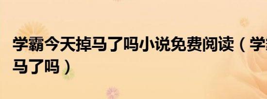 学霸今天掉马了吗小说免费阅读（学霸今天掉马了吗）