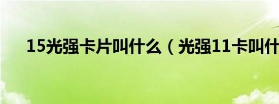 15光强卡片叫什么（光强11卡叫什么）
