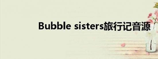 Bubble sisters旅行记音源