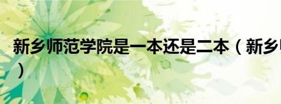 新乡师范学院是一本还是二本（新乡师范学院）