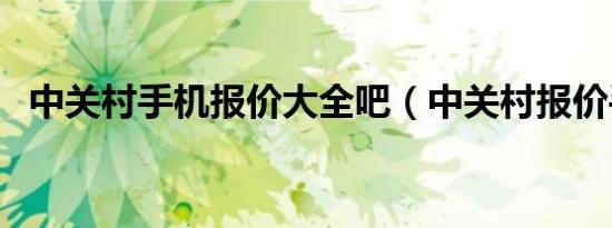中关村手机报价大全吧（中关村报价手机）