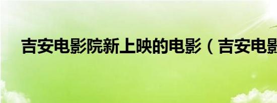 吉安电影院新上映的电影（吉安电影院）
