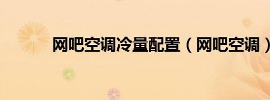 网吧空调冷量配置（网吧空调）