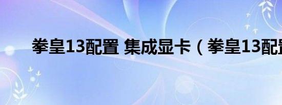 拳皇13配置 集成显卡（拳皇13配置）