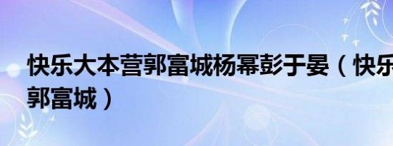 快乐大本营郭富城杨幂彭于晏（快乐大本营 郭富城）