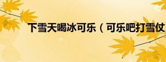 下雪天喝冰可乐（可乐吧打雪仗）