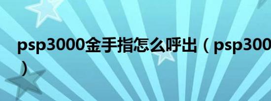 psp3000金手指怎么呼出（psp3000金手指）