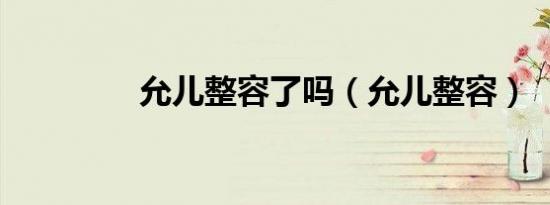 允儿整容了吗（允儿整容）