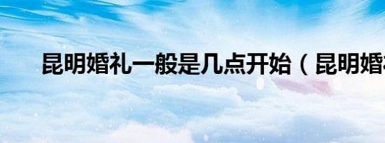 昆明婚礼一般是几点开始（昆明婚礼）