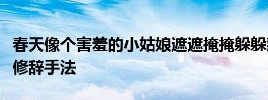 春天像个害羞的小姑娘遮遮掩掩躲躲藏藏什么修辞手法