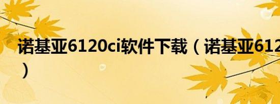 诺基亚6120ci软件下载（诺基亚6120ci主题）