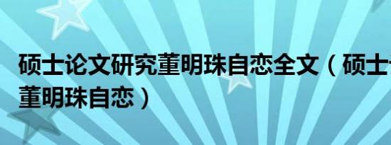 硕士论文研究董明珠自恋全文（硕士论文研究董明珠自恋）
