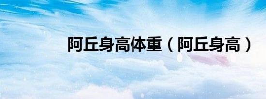 阿丘身高体重（阿丘身高）