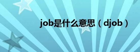 job是什么意思（djob）