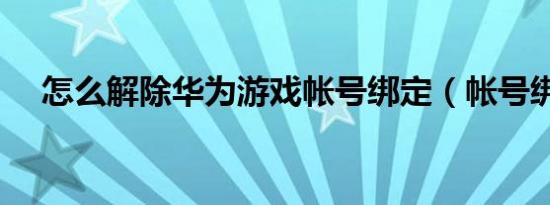 怎么解除华为游戏帐号绑定（帐号绑定）