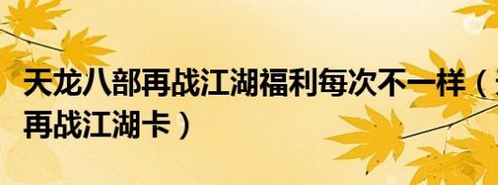 天龙八部再战江湖福利每次不一样（天龙八部再战江湖卡）