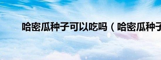 哈密瓜种子可以吃吗（哈密瓜种子）