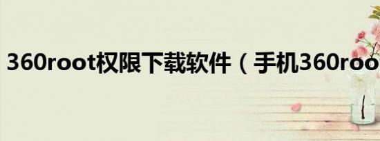 360root权限下载软件（手机360root权限）