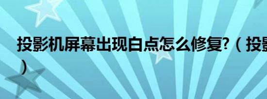 投影机屏幕出现白点怎么修复?（投影机屏幕）