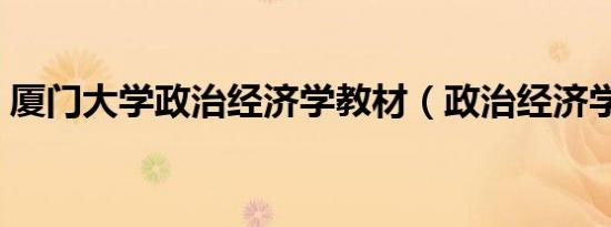 厦门大学政治经济学教材（政治经济学教材）