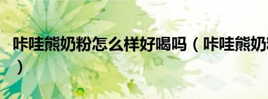 咔哇熊奶粉怎么样好喝吗（咔哇熊奶粉怎么样）