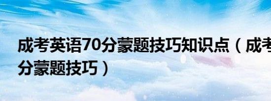 成考英语70分蒙题技巧知识点（成考英语70分蒙题技巧）