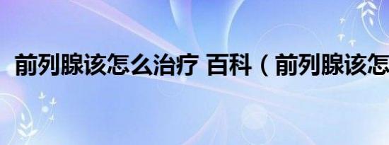 前列腺该怎么治疗 百科（前列腺该怎么治）
