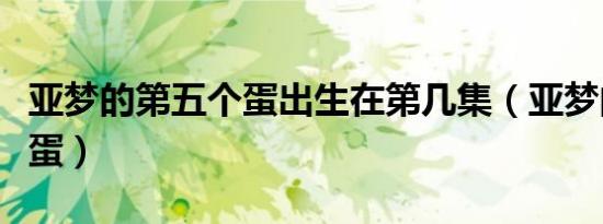 亚梦的第五个蛋出生在第几集（亚梦的第五个蛋）