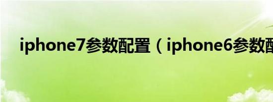 iphone7参数配置（iphone6参数配置）