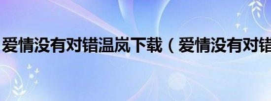 爱情没有对错温岚下载（爱情没有对错 温岚）