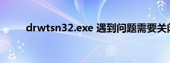 drwtsn32.exe 遇到问题需要关闭