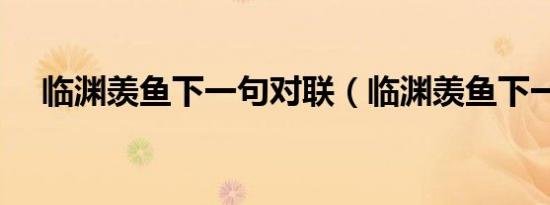 临渊羡鱼下一句对联（临渊羡鱼下一句）