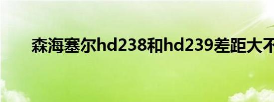 森海塞尔hd238和hd239差距大不大