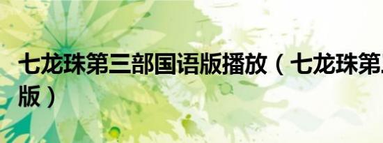 七龙珠第三部国语版播放（七龙珠第三部国语版）