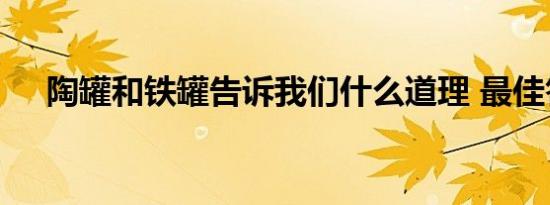 陶罐和铁罐告诉我们什么道理 最佳答案